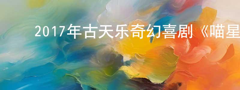 陈复光发布2017年古天乐奇幻喜剧《喵星人》BD国粤双语中字迅雷下载_电影天堂
